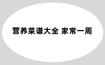 营养菜谱大全 家常一周